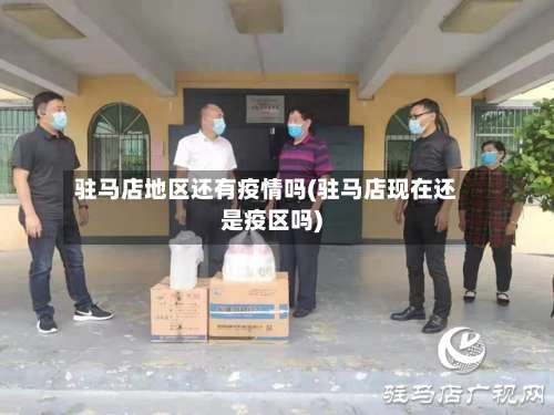 驻马店地区还有疫情吗(驻马店现在还是疫区吗)-第2张图片