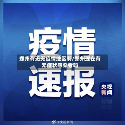 郑州有无无疫情地区啊/郑州现在有无症状感染者吗-第3张图片