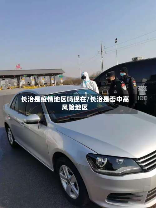长治是疫情地区吗现在/长治是否中高风险地区-第2张图片