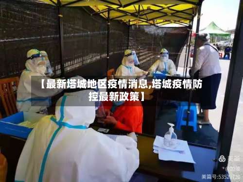 【最新塔城地区疫情消息,塔城疫情防控最新政策】-第1张图片