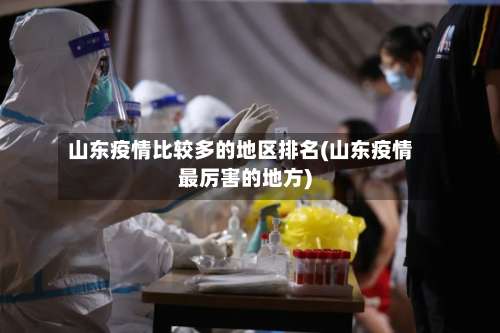 山东疫情比较多的地区排名(山东疫情最厉害的地方)-第2张图片