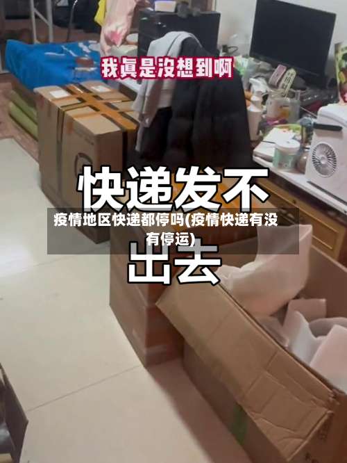 疫情地区快递都停吗(疫情快递有没有停运)-第3张图片