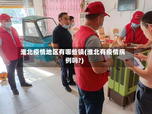 淮北疫情地区有哪些镇(淮北有疫情病例吗?)-第3张图片