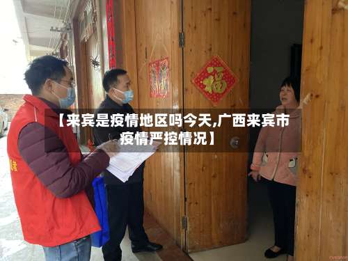 【来宾是疫情地区吗今天,广西来宾市疫情严控情况】-第1张图片