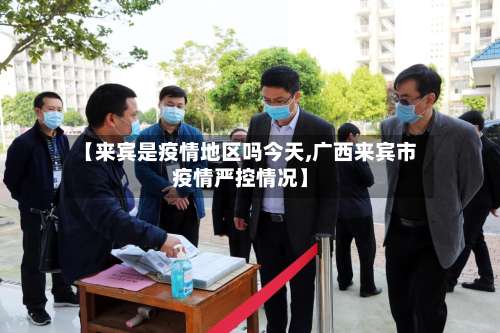 【来宾是疫情地区吗今天,广西来宾市疫情严控情况】-第2张图片