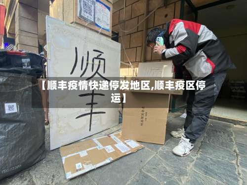【顺丰疫情快递停发地区,顺丰疫区停运】-第1张图片