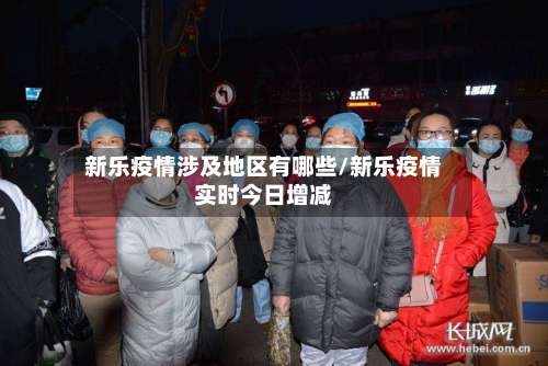 新乐疫情涉及地区有哪些/新乐疫情实时今日增减-第2张图片