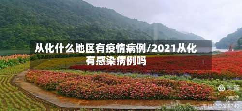 从化什么地区有疫情病例/2021从化有感染病例吗-第1张图片