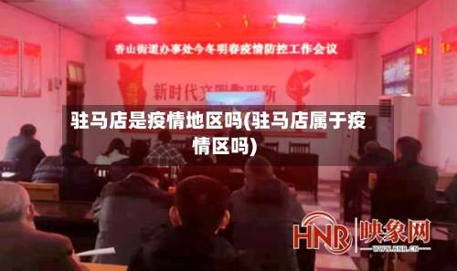驻马店是疫情地区吗(驻马店属于疫情区吗)-第3张图片