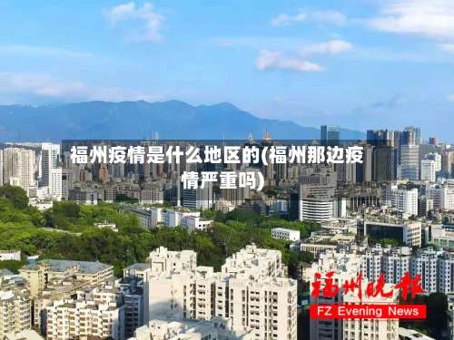 福州疫情是什么地区的(福州那边疫情严重吗)-第1张图片