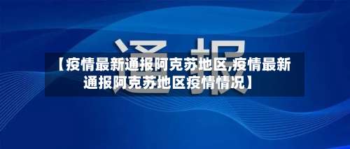 【疫情最新通报阿克苏地区,疫情最新通报阿克苏地区疫情情况】-第2张图片
