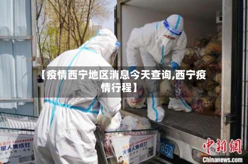 【疫情西宁地区消息今天查询,西宁疫情行程】-第1张图片