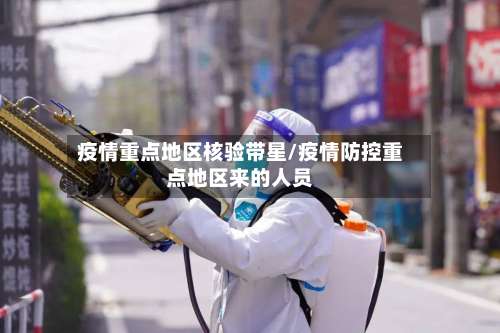疫情重点地区核验带星/疫情防控重点地区来的人员-第1张图片