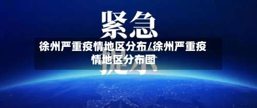 徐州严重疫情地区分布/徐州严重疫情地区分布图-第1张图片