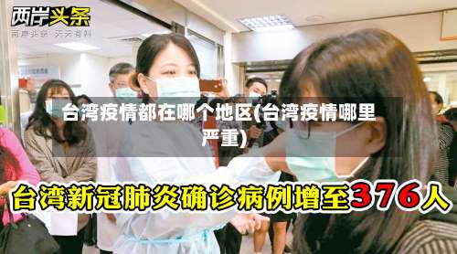 台湾疫情都在哪个地区(台湾疫情哪里严重)-第1张图片