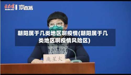 朝阳属于几类地区啊疫情(朝阳属于几类地区啊疫情风险区)-第1张图片