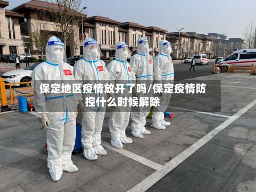 保定地区疫情放开了吗/保定疫情防控什么时候解除-第2张图片