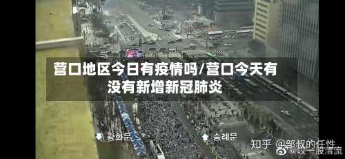 营口地区今日有疫情吗/营口今天有没有新增新冠肺炎-第2张图片