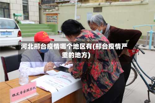 河北邢台疫情哪个地区有(邢台疫情严重的地方)-第2张图片