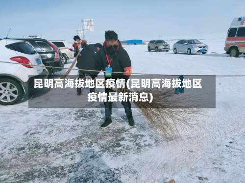 昆明高海拔地区疫情(昆明高海拔地区疫情最新消息)-第2张图片