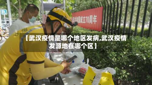 【武汉疫情是哪个地区发病,武汉疫情发源地在哪个区】-第1张图片