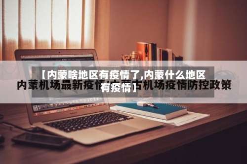 【内蒙啥地区有疫情了,内蒙什么地区有疫情】-第2张图片