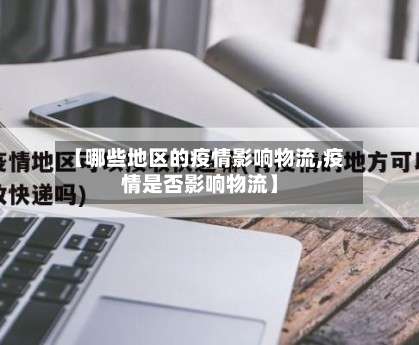 【哪些地区的疫情影响物流,疫情是否影响物流】-第1张图片