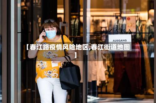 【春江路疫情风险地区,春江街道地图】-第1张图片