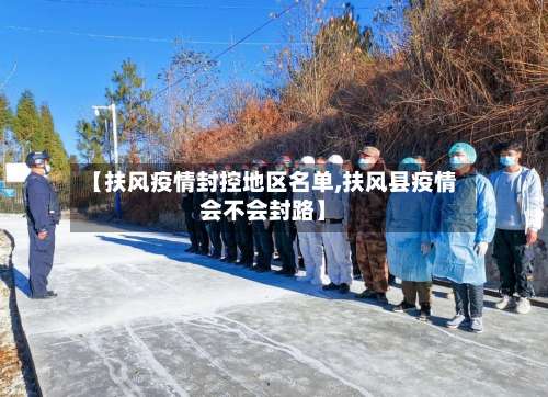 【扶风疫情封控地区名单,扶风县疫情会不会封路】-第3张图片