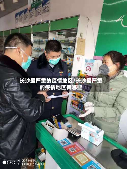 长沙最严重的疫情地区/长沙最严重的疫情地区有哪些-第1张图片