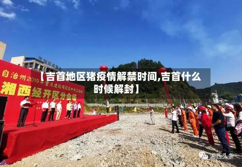 【吉首地区猪疫情解禁时间,吉首什么时候解封】-第1张图片