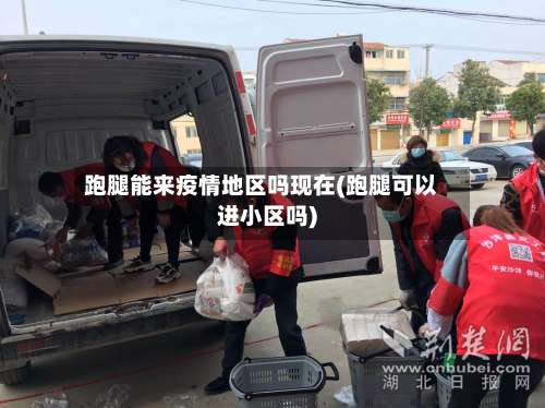 跑腿能来疫情地区吗现在(跑腿可以进小区吗)-第1张图片