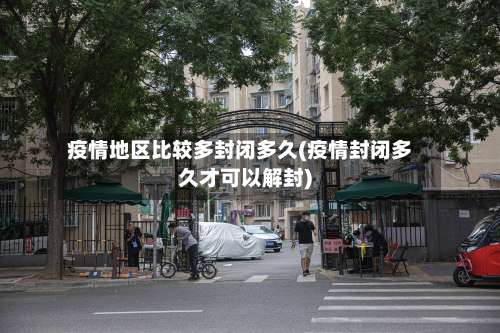 疫情地区比较多封闭多久(疫情封闭多久才可以解封)-第3张图片