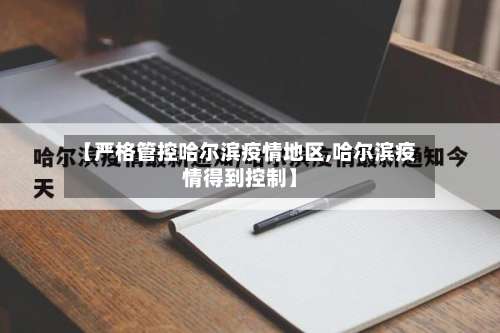 【严格管控哈尔滨疫情地区,哈尔滨疫情得到控制】-第2张图片