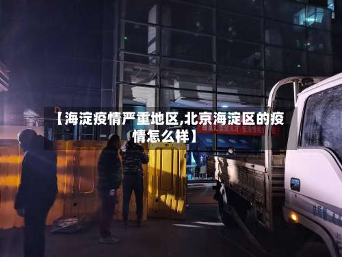 【海淀疫情严重地区,北京海淀区的疫情怎么样】-第2张图片