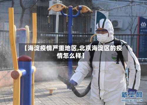 【海淀疫情严重地区,北京海淀区的疫情怎么样】-第3张图片