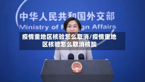疫情重地区核验怎么取消/疫情重地区核验怎么取消核酸-第1张图片
