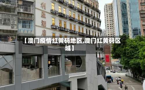 【澳门疫情红黄码地区,澳门红黄码区域】-第1张图片