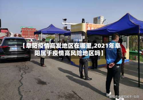 【阜阳疫情高发地区在哪里,2021年阜阳属于疫情高风险地区吗】-第1张图片