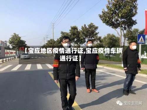 【宝应地区疫情通行证,宝应疫情车辆通行证】-第1张图片