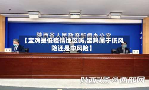 【宝鸡是低疫情地区吗,宝鸡属于低风险还是中风险】-第2张图片