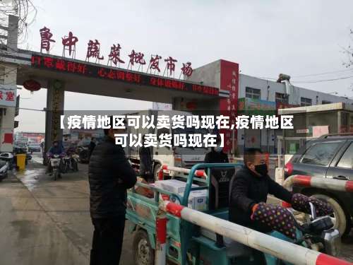 【疫情地区可以卖货吗现在,疫情地区可以卖货吗现在】-第1张图片