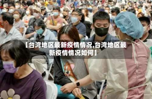 【台湾地区最新疫情情况,台湾地区最新疫情情况如何】-第3张图片