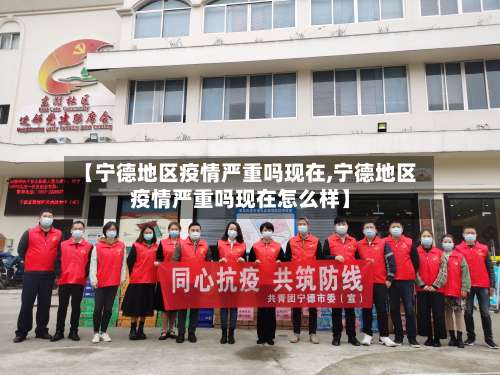 【宁德地区疫情严重吗现在,宁德地区疫情严重吗现在怎么样】-第2张图片