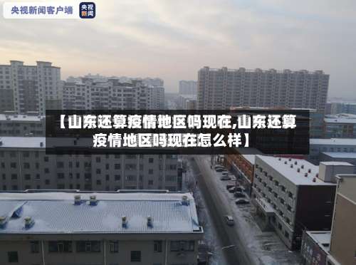 【山东还算疫情地区吗现在,山东还算疫情地区吗现在怎么样】-第1张图片