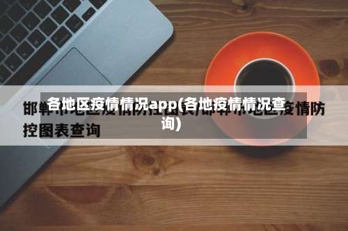 各地区疫情情况app(各地疫情情况查询)-第1张图片