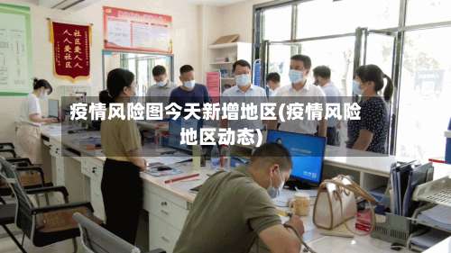 疫情风险图今天新增地区(疫情风险地区动态)-第1张图片