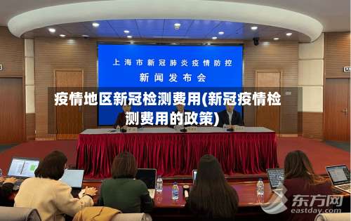 疫情地区新冠检测费用(新冠疫情检测费用的政策)-第2张图片