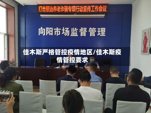 佳木斯严格管控疫情地区/佳木斯疫情管控要求-第1张图片