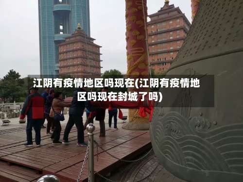 江阴有疫情地区吗现在(江阴有疫情地区吗现在封城了吗)-第1张图片